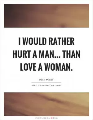 I would rather hurt a man... than love a woman Picture Quote #1
