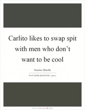 Carlito likes to swap spit with men who don’t want to be cool Picture Quote #1