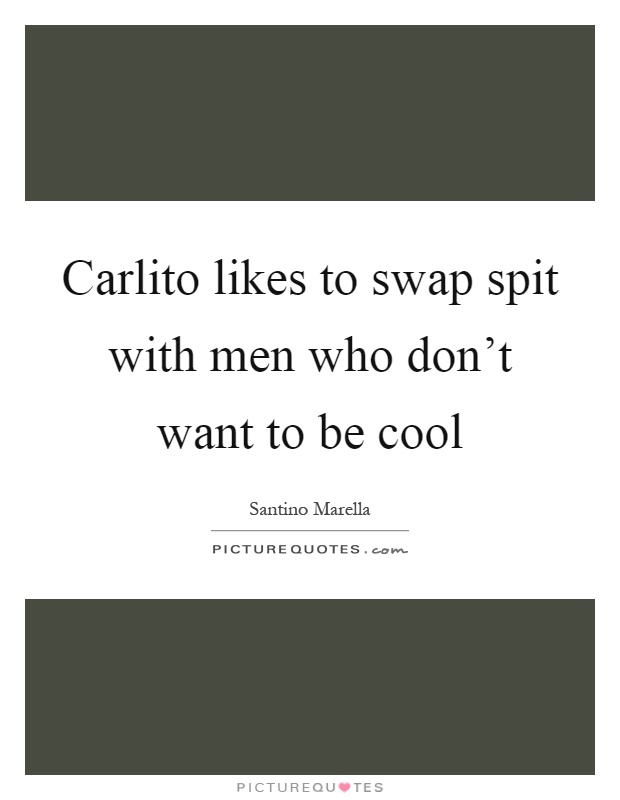 Carlito likes to swap spit with men who don't want to be cool Picture Quote #1