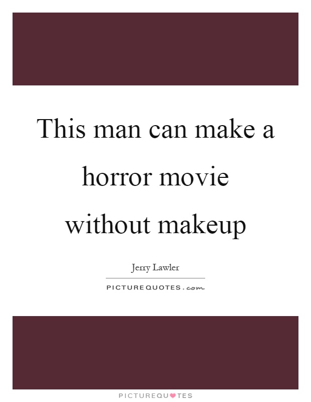This man can make a horror movie without makeup Picture Quote #1