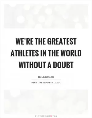 We’re the greatest athletes in the world without a doubt Picture Quote #1