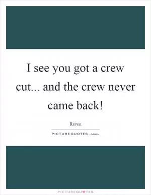 I see you got a crew cut... and the crew never came back! Picture Quote #1
