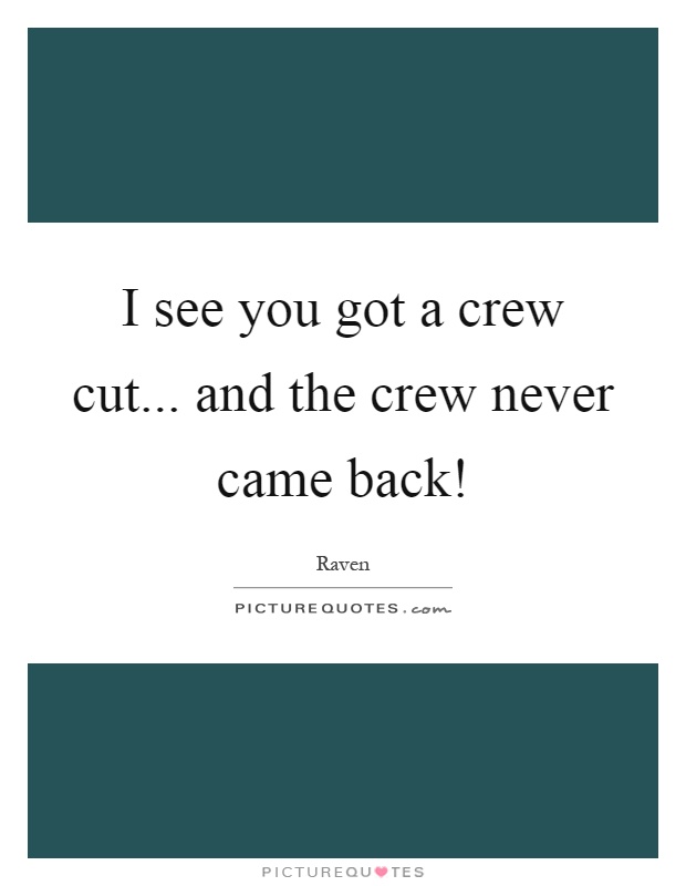 I see you got a crew cut... and the crew never came back! Picture Quote #1