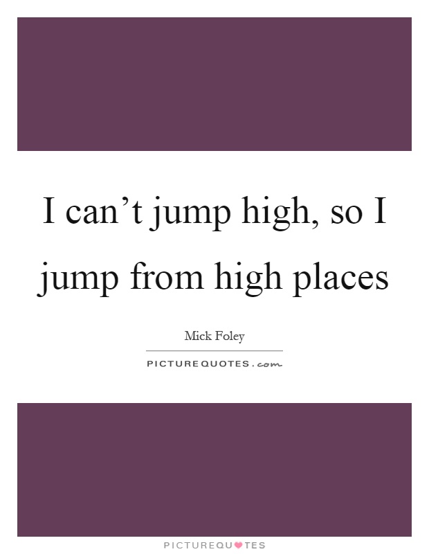 I can't jump high, so I jump from high places Picture Quote #1