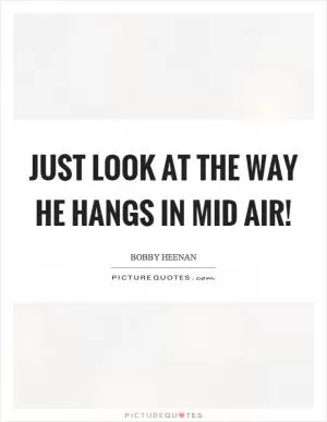 Just look at the way he hangs in mid air! Picture Quote #1