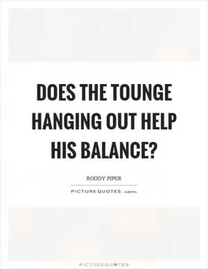 Does the tounge hanging out help his balance? Picture Quote #1