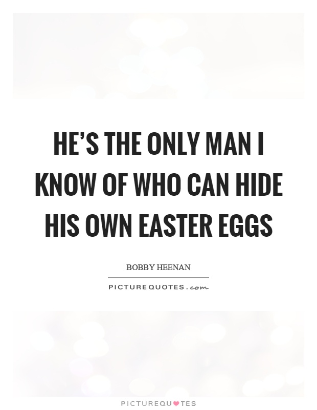 He's the only man I know of who can hide his own easter eggs Picture Quote #1