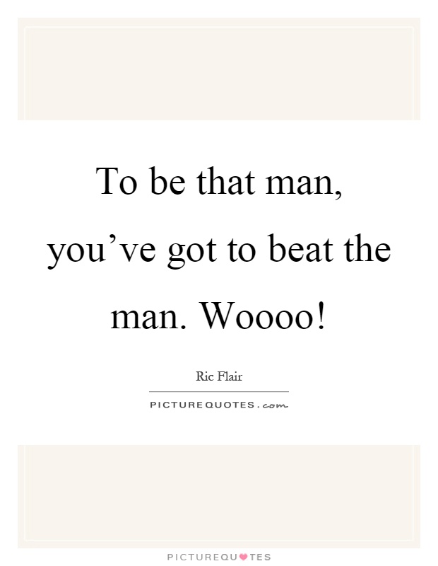 To be that man, you've got to beat the man. Woooo! Picture Quote #1