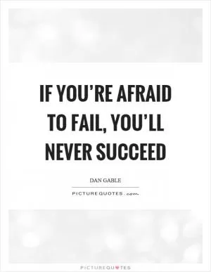 If you’re afraid to fail, you’ll never succeed Picture Quote #1