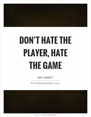 Don’t hate the player, hate the game Picture Quote #1