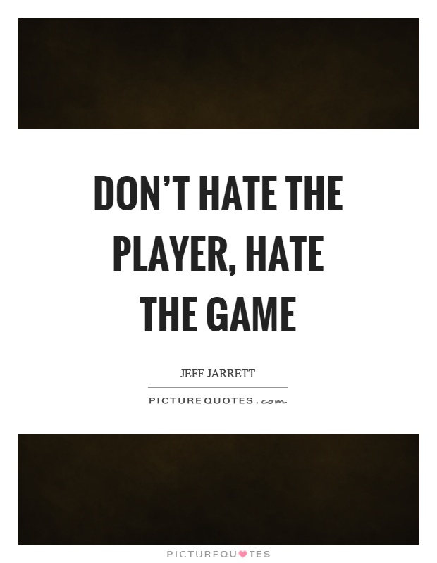 Don't hate the player, hate the game Picture Quote #1