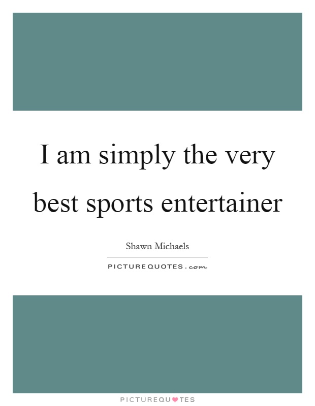 I am simply the very best sports entertainer Picture Quote #1