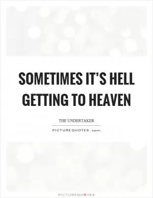 Sometimes it’s hell getting to heaven Picture Quote #1