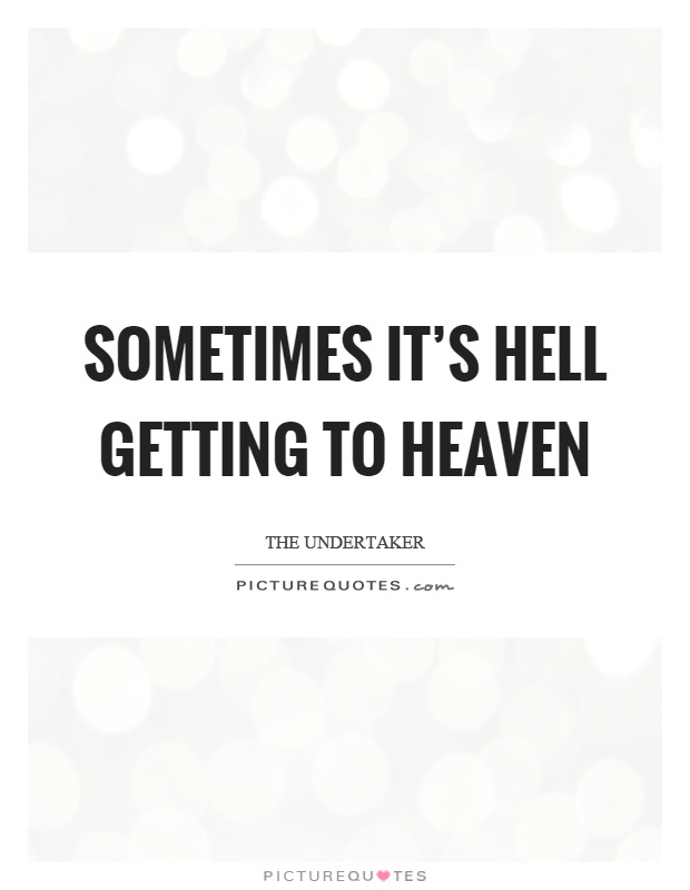 Sometimes it's hell getting to heaven Picture Quote #1