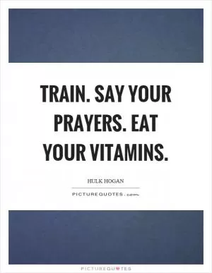 Train. Say your prayers. Eat your vitamins Picture Quote #1