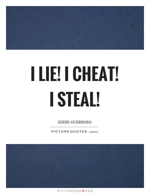 I lie! I cheat! I steal! Picture Quote #1