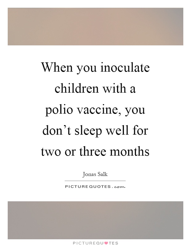 When you inoculate children with a polio vaccine, you don't sleep well for two or three months Picture Quote #1