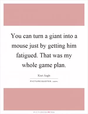You can turn a giant into a mouse just by getting him fatigued. That was my whole game plan Picture Quote #1