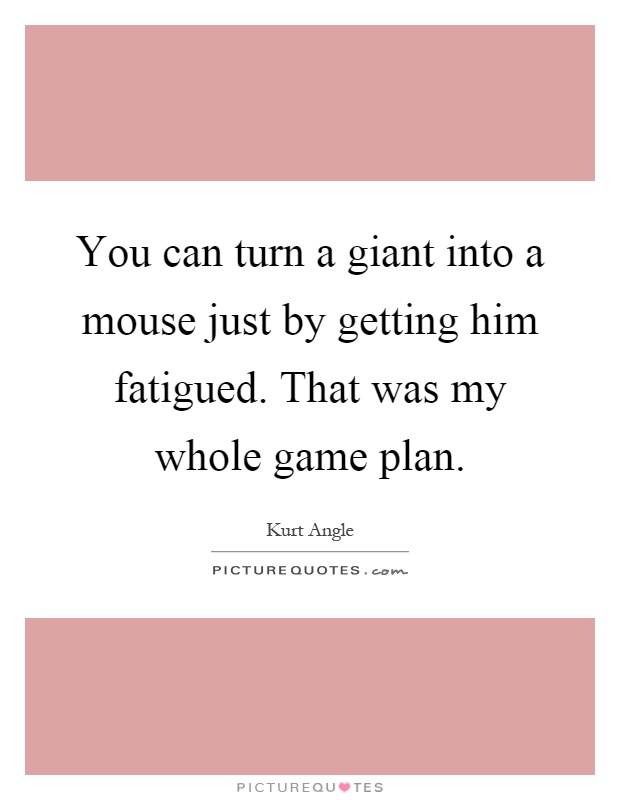 You can turn a giant into a mouse just by getting him fatigued. That was my whole game plan Picture Quote #1