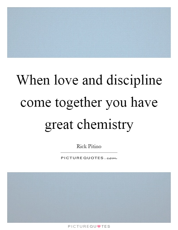 When love and discipline come together you have great chemistry Picture Quote #1