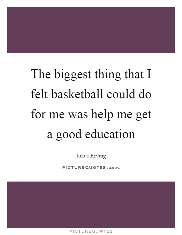 The biggest thing that I felt basketball could do for me was help me get a good education Picture Quote #1
