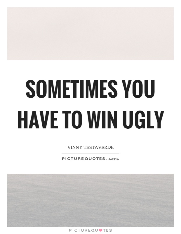 Sometimes you have to win ugly Picture Quote #1