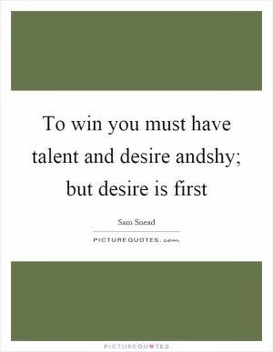 To win you must have talent and desire andshy; but desire is first Picture Quote #1