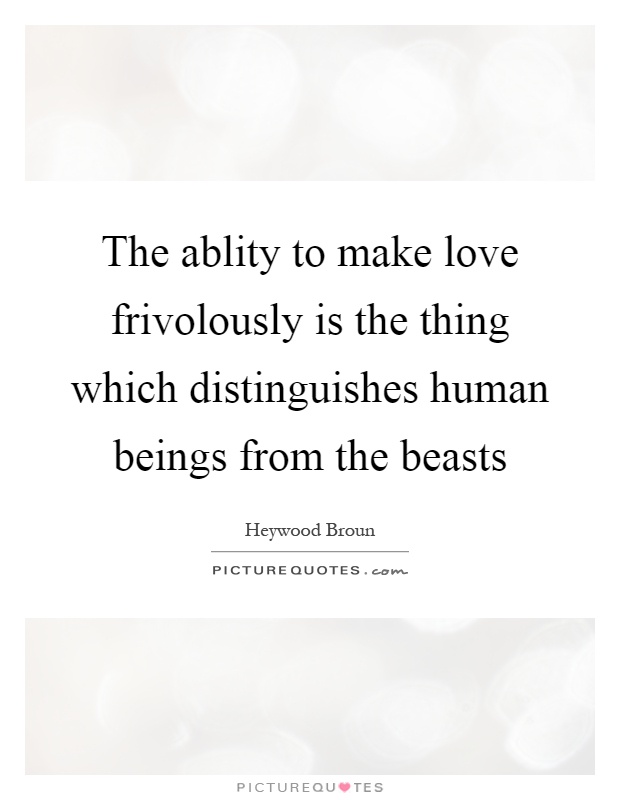 The ablity to make love frivolously is the thing which distinguishes human beings from the beasts Picture Quote #1