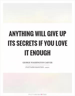 Anything will give up its secrets if you love it enough Picture Quote #1