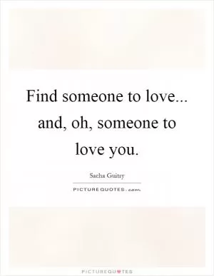 Find someone to love... and, oh, someone to love you Picture Quote #1