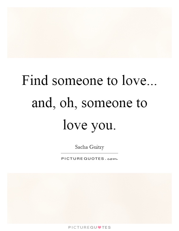 Find someone to love... and, oh, someone to love you Picture Quote #1