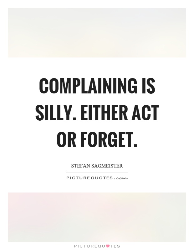 Complaining is silly. Either act or forget Picture Quote #1