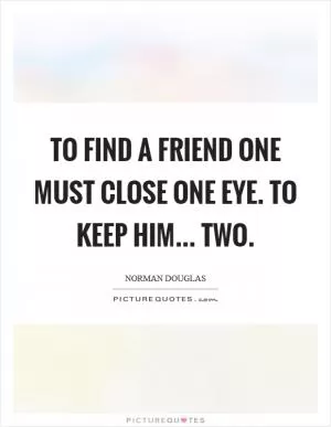 To find a friend one must close one eye. To keep him... two Picture Quote #1