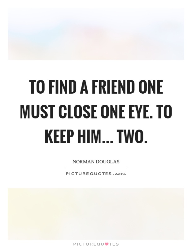To find a friend one must close one eye. To keep him... two Picture Quote #1