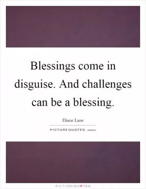 Blessings come in disguise. And challenges can be a blessing Picture Quote #1