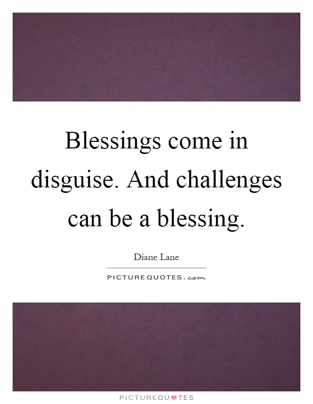 Blessings come in disguise. And challenges can be a blessing Picture Quote #1