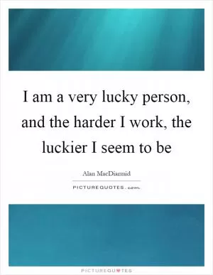 I am a very lucky person, and the harder I work, the luckier I seem to be Picture Quote #1