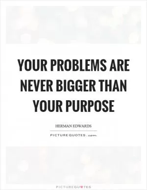 Your problems are never bigger than your purpose Picture Quote #1
