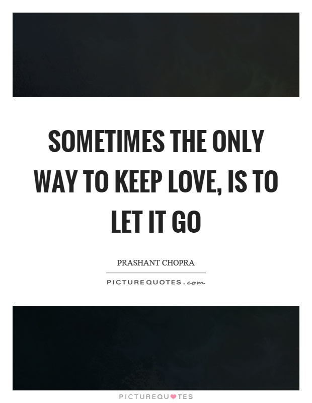 Sometimes the only way to keep love, is to let it go Picture Quote #1