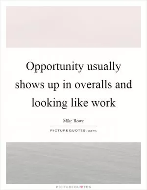 Opportunity usually shows up in overalls and looking like work Picture Quote #1