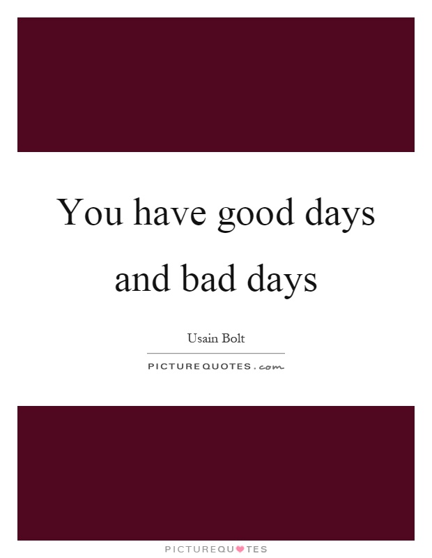 You have good days and bad days Picture Quote #1