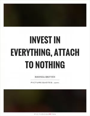 Invest in everything, attach to nothing Picture Quote #1
