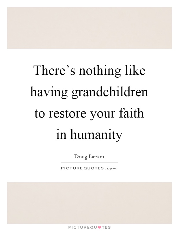 There's nothing like having grandchildren to restore your faith in humanity Picture Quote #1