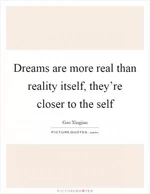 Dreams are more real than reality itself, they’re closer to the self Picture Quote #1