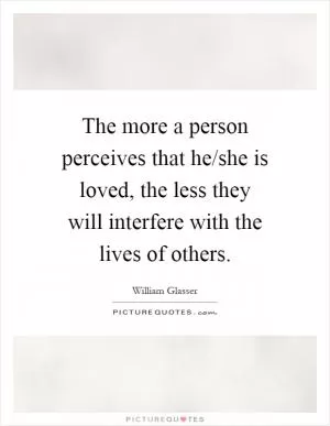 The more a person perceives that he/she is loved, the less they will interfere with the lives of others Picture Quote #1