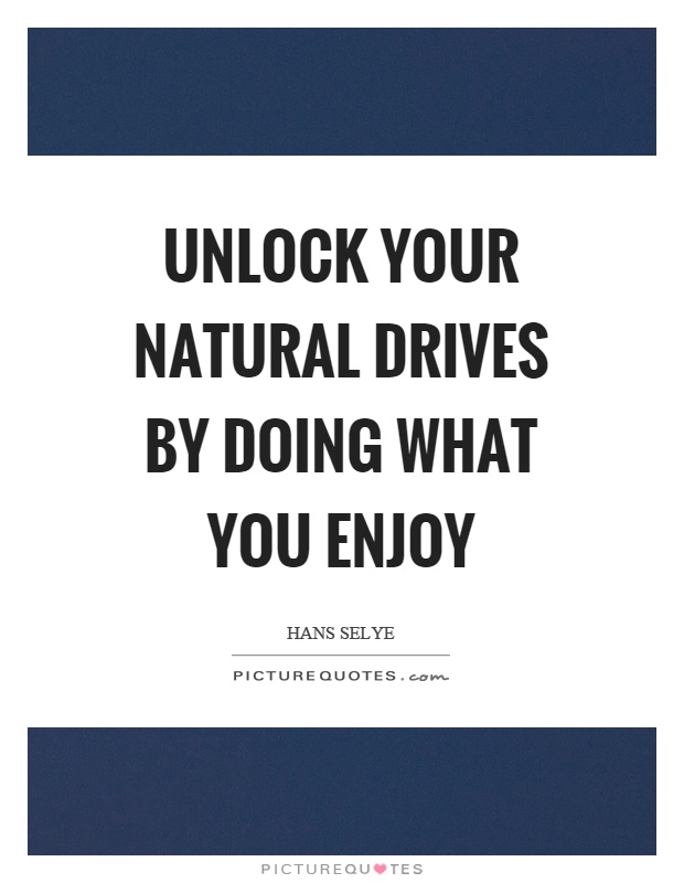Unlock your natural drives by doing what you enjoy Picture Quote #1