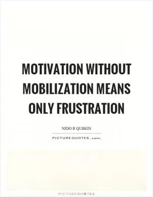 Motivation without mobilization means only frustration Picture Quote #1