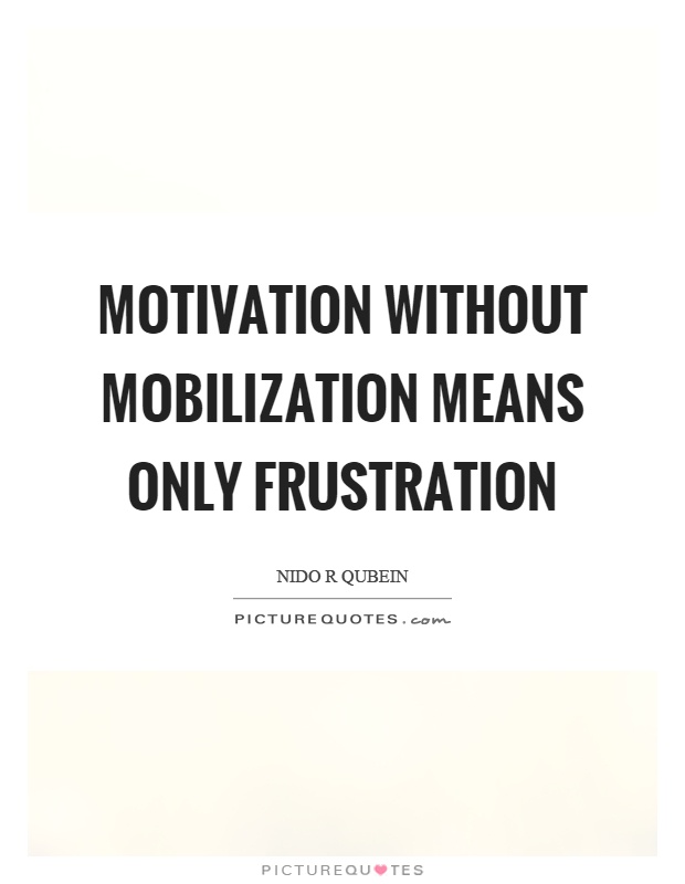 Motivation without mobilization means only frustration Picture Quote #1