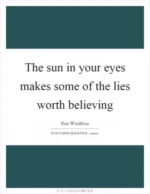 The sun in your eyes makes some of the lies worth believing Picture Quote #1