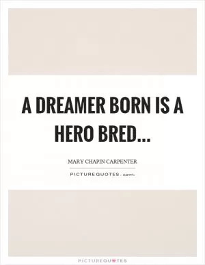 A dreamer born is a hero bred Picture Quote #1